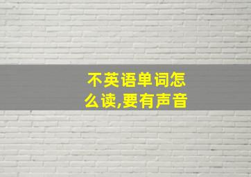 不英语单词怎么读,要有声音