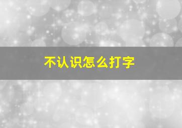 不认识怎么打字