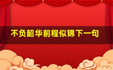 不负韶华前程似锦下一句