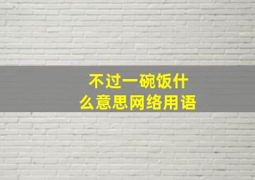 不过一碗饭什么意思网络用语