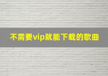 不需要vip就能下载的歌曲