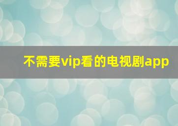 不需要vip看的电视剧app