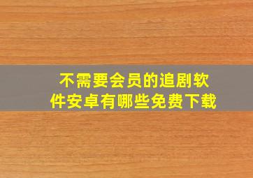 不需要会员的追剧软件安卓有哪些免费下载