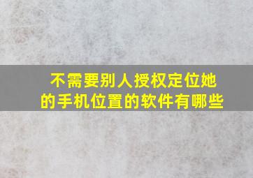 不需要别人授权定位她的手机位置的软件有哪些