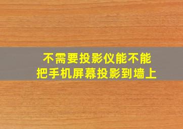 不需要投影仪能不能把手机屏幕投影到墙上