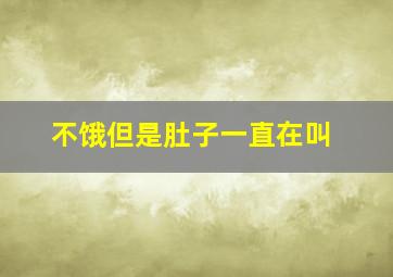 不饿但是肚子一直在叫