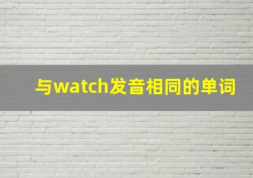 与watch发音相同的单词