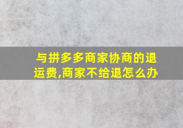 与拼多多商家协商的退运费,商家不给退怎么办