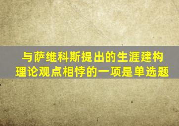 与萨维科斯提出的生涯建构理论观点相悖的一项是单选题