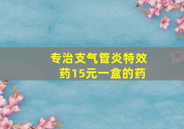 专治支气管炎特效药15元一盒的药