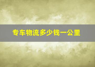 专车物流多少钱一公里