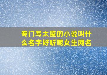 专门写太监的小说叫什么名字好听呢女生网名