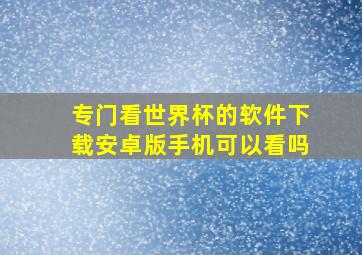 专门看世界杯的软件下载安卓版手机可以看吗