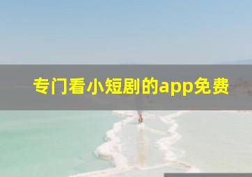 专门看小短剧的app免费