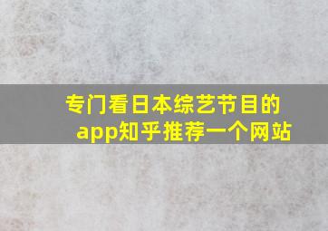 专门看日本综艺节目的app知乎推荐一个网站