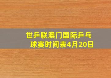 世乒联澳门国际乒乓球赛时间表4月20日