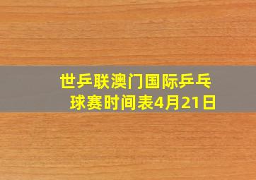 世乒联澳门国际乒乓球赛时间表4月21日