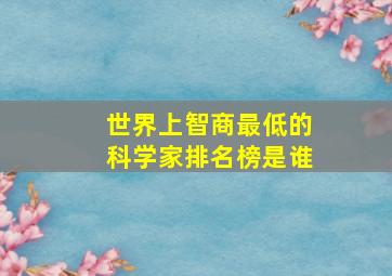 世界上智商最低的科学家排名榜是谁