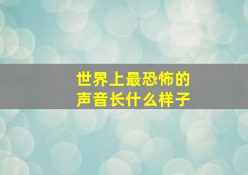 世界上最恐怖的声音长什么样子