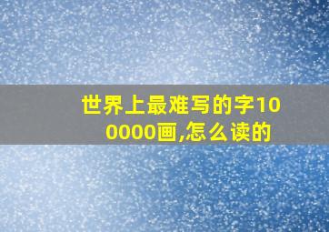 世界上最难写的字100000画,怎么读的