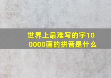 世界上最难写的字100000画的拼音是什么