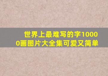 世界上最难写的字10000画图片大全集可爱又简单