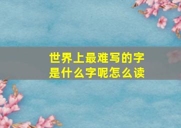 世界上最难写的字是什么字呢怎么读