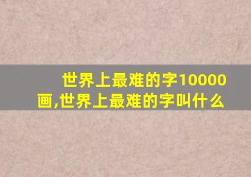 世界上最难的字10000画,世界上最难的字叫什么