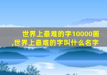 世界上最难的字10000画,世界上最难的字叫什么名字