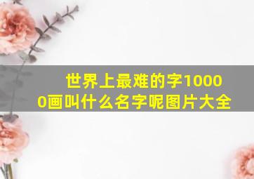 世界上最难的字10000画叫什么名字呢图片大全