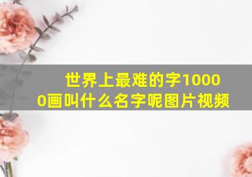 世界上最难的字10000画叫什么名字呢图片视频