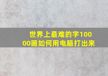 世界上最难的字10000画如何用电脑打出来