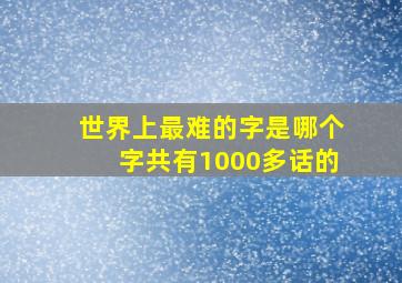 世界上最难的字是哪个字共有1000多话的