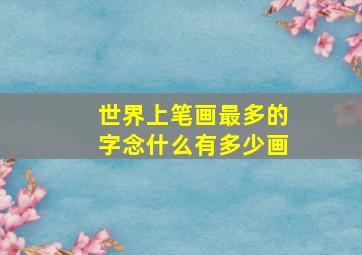 世界上笔画最多的字念什么有多少画