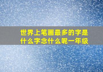 世界上笔画最多的字是什么字念什么呢一年级