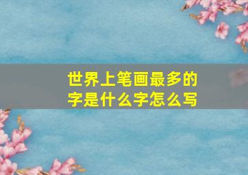 世界上笔画最多的字是什么字怎么写