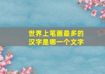 世界上笔画最多的汉字是哪一个文字