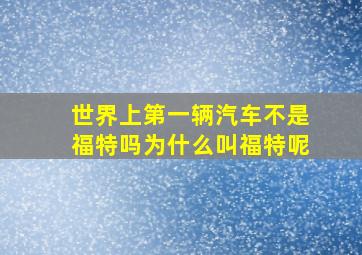 世界上第一辆汽车不是福特吗为什么叫福特呢