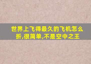 世界上飞得最久的飞机怎么折,很简单,不是空中之王