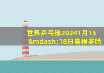 世界乒乓球20241月15—18日赛程多哈