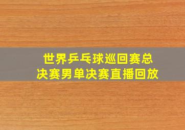 世界乒乓球巡回赛总决赛男单决赛直播回放