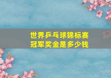 世界乒乓球锦标赛冠军奖金是多少钱