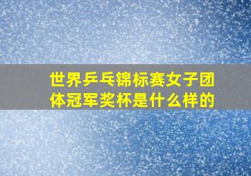 世界乒乓锦标赛女子团体冠军奖杯是什么样的