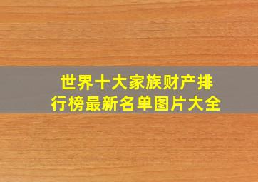 世界十大家族财产排行榜最新名单图片大全