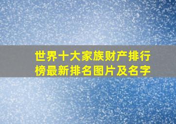 世界十大家族财产排行榜最新排名图片及名字