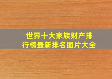 世界十大家族财产排行榜最新排名图片大全