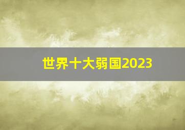 世界十大弱国2023