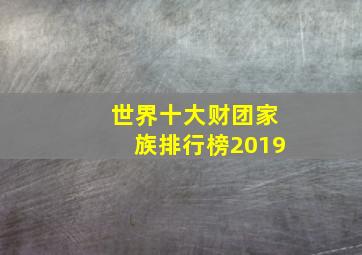 世界十大财团家族排行榜2019