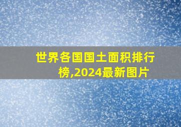 世界各国国土面积排行榜,2024最新图片