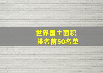 世界国土面积排名前50名单